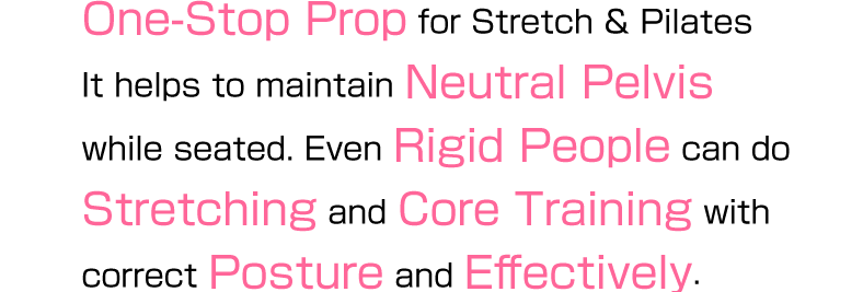 One-Stop Prop for Stretch & Pilates. It helps to maintain Neutral Pelvis while seated. Even Rigid People can do Stretching and Core Training with correct Posture and Effectively.